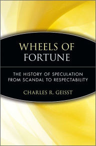 Title: Wheels of Fortune: The History of Speculation from Scandal to Respectability / Edition 1, Author: Charles R. Geisst