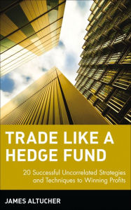 Title: Trade Like a Hedge Fund: 20 Successful Uncorrelated Strategies and Techniques to Winning Profits / Edition 1, Author: James Altucher