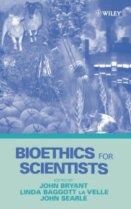 Title: Bioethics for Scientists / Edition 1, Author: John A. Bryant