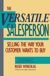 Title: The Versatile Salesperson: Selling the Way Your Customer Wants to Buy, Author: Roger Wenschlag