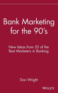 Title: Bank Marketing for the 90's: New Ideas from 55 of the Best Marketers in Banking / Edition 1, Author: Don Wright