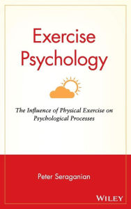 Title: Exercise Psychology: The Influence of Physical Exercise on Psychological Processes / Edition 1, Author: Peter Seraganian