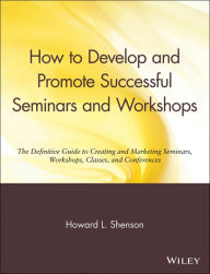 Title: How to Develop and Promote Successful Seminars and Workshops: The Definitive Guide to Creating and Marketing Seminars, Workshops, Classes, and Conferences / Edition 1, Author: Howard L. Shenson
