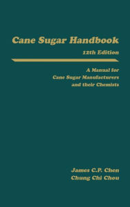 Title: Cane Sugar Handbook: A Manual for Cane Sugar Manufacturers and Their Chemists / Edition 12, Author: James C. P. Chen