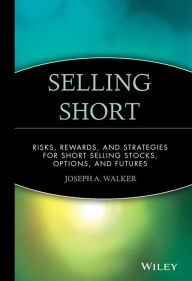 Title: Selling Short: Risks, Rewards, and Strategies for Short Selling Stocks, Options, and Futures / Edition 1, Author: Joseph A. Walker