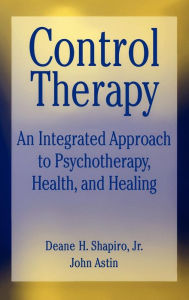 Title: Control Therapy: An Integrated Approach to Psychotherapy, Health, and Healing / Edition 1, Author: Deane H. Shapiro