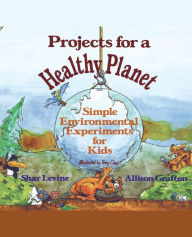 Title: Projects for a Healthy Planet: Simple Environmental Experiments for Kids, Author: Shar Levine
