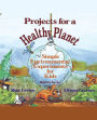 Projects for a Healthy Planet: Simple Environmental Experiments for Kids