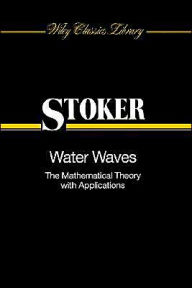 Title: Water Waves: The Mathematical Theory with Applications / Edition 1, Author: J. J. Stoker
