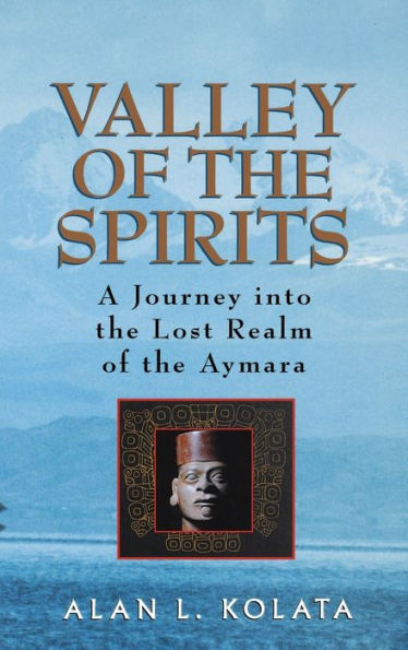 Valley of the Spirits: A Journey Into the Lost Realm of the Aymara