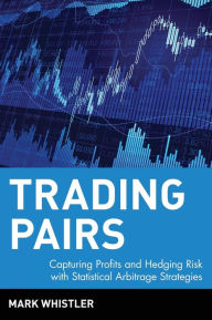 Title: Trading Pairs: Capturing Profits and Hedging Risk with Statistical Arbitrage Strategies / Edition 1, Author: Mark Whistler