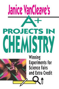 Title: Janice VanCleave's A+ Projects in Chemistry: Winning Experiments for Science Fairs and Extra Credit, Author: Janice VanCleave