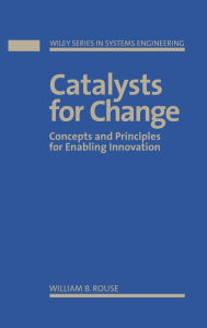 Title: Catalysts for Change: Concepts and Principles for Enabling Innovation / Edition 1, Author: William B. Rouse