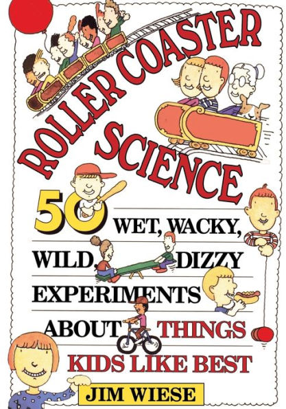 Roller Coaster Science: 50 Wet, Wacky, Wild, Dizzy Experiments about Things Kids Like Best