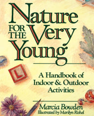 Title: Nature for the Very Young: A Handbook of Indoor and Outdoor Activities for Preschoolers, Author: Marcia Bowden