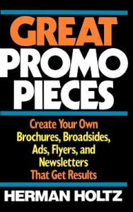 Title: Great Promo Pieces: Create Your Own Brochures, Broadsides, Ads, Flyers and Newsletters That Get Results, Author: Herman Holtz