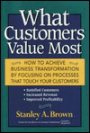 What Customers Value Most: How to Achieve Business Transformation by Focusing on Processes That Touch Your Customers: Satisfied Customers, Increased Revenue, Improved Profitability