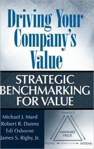 Title: Driving Your Company's Value: Strategic Benchmarking for Value / Edition 1, Author: Michael J. Mard