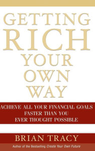 Title: Getting Rich Your Own Way: Achieve All Your Financial Goals Faster Than You Ever Thought Possible, Author: Brian Tracy
