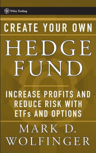 Title: Create Your Own Hedge Fund: Increase Profits and Reduce Risks with ETFs and Options, Author: Mark D. Wolfinger