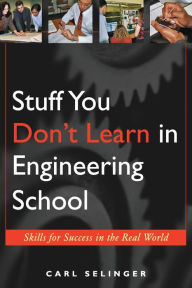 Title: Stuff You Don't Learn in Engineering School: Skills for Success in the Real World / Edition 1, Author: Carl Selinger