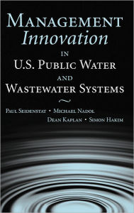 Title: Management Innovation in U.S. Public Water and Wastewater Systems / Edition 1, Author: Paul Seidenstat