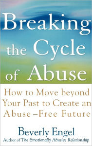 Title: Breaking the Cycle of Abuse: How to Move Beyond Your Past to Create an Abuse-Free Future, Author: Beverly Engel