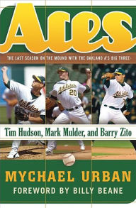 Title: Aces: The Last Season on the Mound with the Oakland A's Big Three -- Tim Hudson, Mark Mulder, and Barry Zito, Author: Mychael Urban