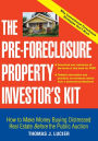 The Pre-Foreclosure Property Investor's Kit: How to Make Money Buying Distressed Real Estate Before the Public Auction