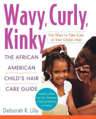 Title: Wavy, Curly, Kinky: The African American Child's Hair Care Guide, Author: Deborah R. Lilly