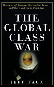 Global Class War: How America's Bipartisan Elite Lost Our Future - and What It Will Take to Win It Back
