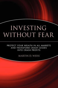 Title: Investing Without Fear: Protect Your Wealth in all Markets and Transform Crash Losses into Crash Profits, Author: Martin D. Weiss