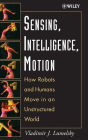 Sensing, Intelligence, Motion: How Robots and Humans Move in an Unstructured World / Edition 1