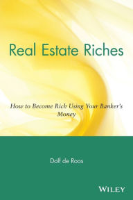 Title: Real Estate Riches: How to Become Rich Using Your Banker's Money, Author: Dolf de Roos