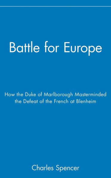 Battle for Europe: How the Duke of Marlborough Masterminded the Defeat of the French at Blenheim