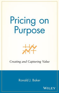 Title: Pricing on Purpose: Creating and Capturing Value / Edition 1, Author: Ronald J. Baker