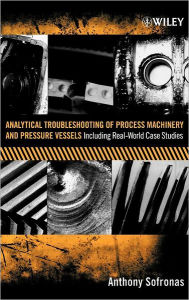 Title: Analytical Troubleshooting of Process Machinery and Pressure Vessels: Including Real-World Case Studies / Edition 1, Author: Anthony Sofronas