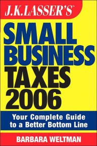 JK Lasser's Small Business Taxes 2006: Your Complete Guide to a Better Bottom Line