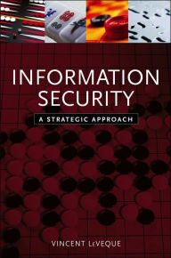 Title: Information Security: A Strategic Approach / Edition 1, Author: Vincent LeVeque