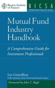 Title: Mutual Fund Industry Handbook: A Comprehensive Guide for Investment Professionals / Edition 1, Author: Lee Gremillion