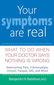 Title: Your Symptoms Are Real: What to Do When Your Doctor Says Nothing Is Wrong, Author: Benjamin H. Natelson