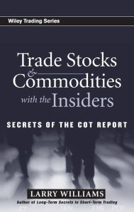 Title: Trade Stocks and Commodities with the Insiders: Secrets of the COT Report / Edition 1, Author: Larry Williams