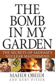 Title: The Bomb in My Garden: The Secrets of Saddam's Nuclear Mastermind, Author: Mahdi Obeidi