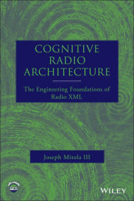 Title: Cognitive Radio Architecture: The Engineering Foundations of Radio XML / Edition 1, Author: Joseph Mitola III