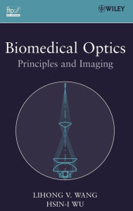 Title: Biomedical Optics: Principles and Imaging / Edition 1, Author: Lihong V. Wang