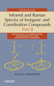 Title: Infrared and Raman Spectra of Inorganic and Coordination Compounds, Part B: Applications in Coordination, Organometallic, and Bioinorganic Chemistry / Edition 6, Author: Kazuo Nakamoto