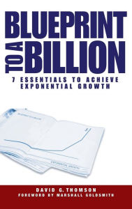 Title: Blueprint to a Billion: 7 Essentials to Achieve Exponential Growth, Author: David G. Thomson