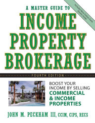 Title: A Master Guide to Income Property Brokerage: Boost Your Income By Selling Commercial and Income Properties, Author: John M. Peckham III