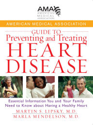 Title: American Medical Association Guide to Preventing and Treating Heart Disease: Essential Information You and Your Family Need to Know about Having a Healthy Heart, Author: American Medical Association