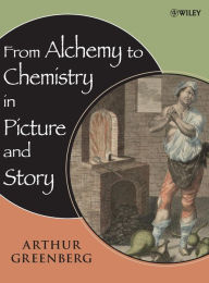 Title: From Alchemy to Chemistry in Picture and Story / Edition 1, Author: Arthur Greenberg